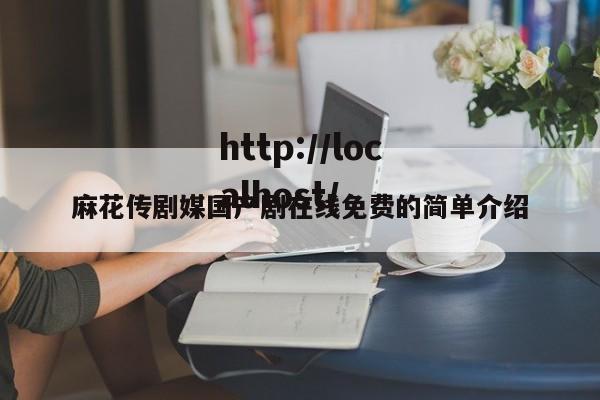 麻花传剧媒国产剧在线免费的简单介绍