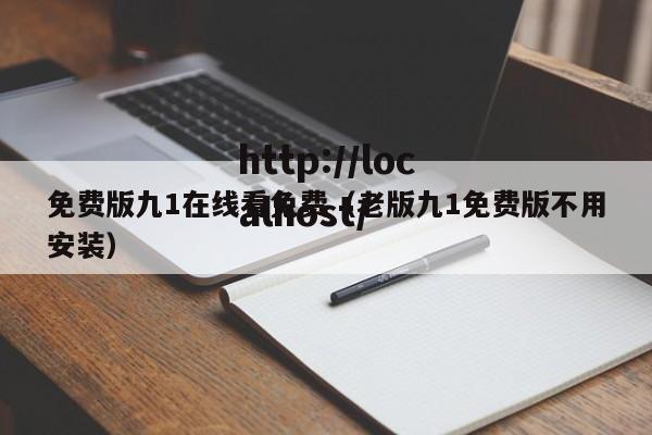 免费版九1在线看免费（老版九1免费版不用安装）